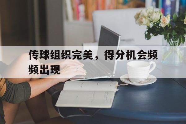 包含传球组织完美，得分机会频频出现的词条
