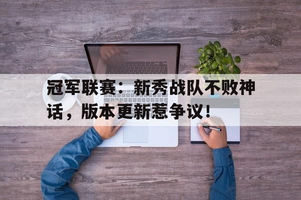 冠军联赛：新秀战队不败神话，版本更新惹争议！