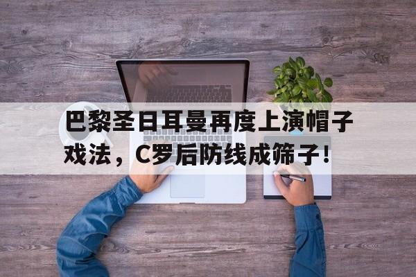 巴黎圣日耳曼再度上演帽子戏法，C罗后防线成筛子！