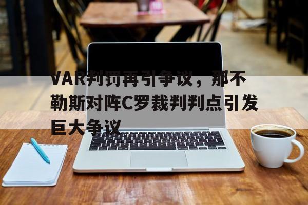 VAR判罚再引争议，那不勒斯对阵C罗裁判判点引发巨大争议
